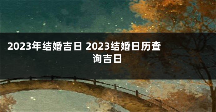 2023年结婚吉日 2023结婚日历查询吉日