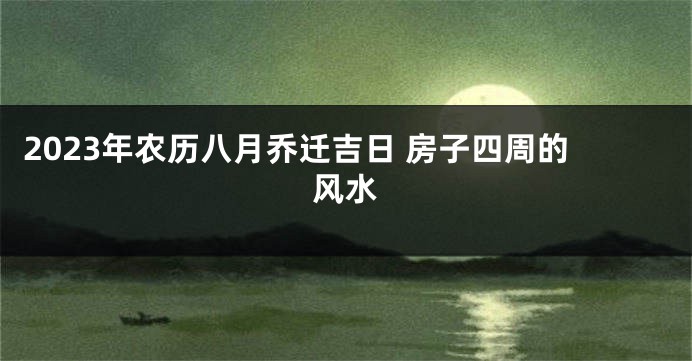 2023年农历八月乔迁吉日 房子四周的风水