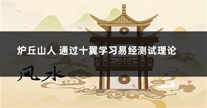 炉丘山人 通过十翼学习易经测试理论