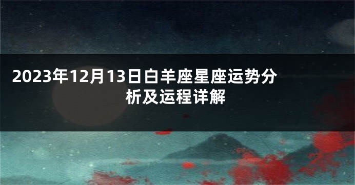 2023年12月13日白羊座星座运势分析及运程详解