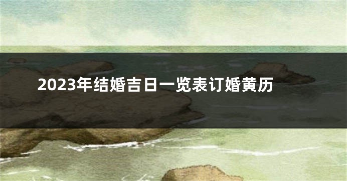 2023年结婚吉日一览表订婚黄历
