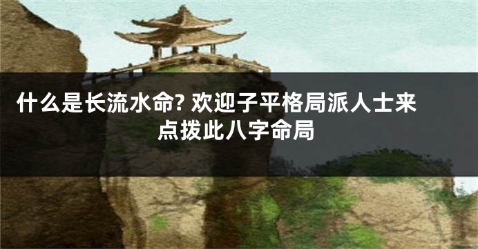 什么是长流水命? 欢迎子平格局派人士来点拨此八字命局
