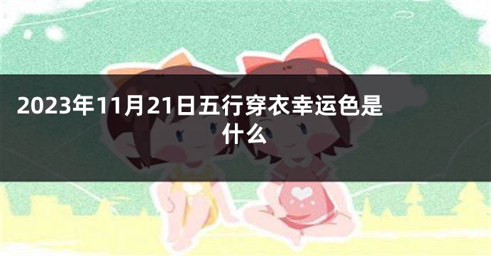 2023年11月21日五行穿衣幸运色是什么