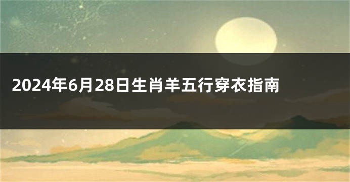 2024年6月28日生肖羊五行穿衣指南