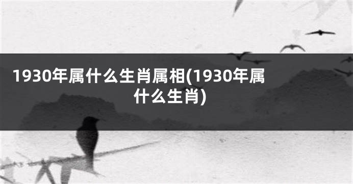 1930年属什么生肖属相(1930年属什么生肖)