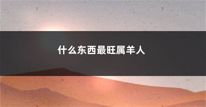 什么东西最旺属羊人