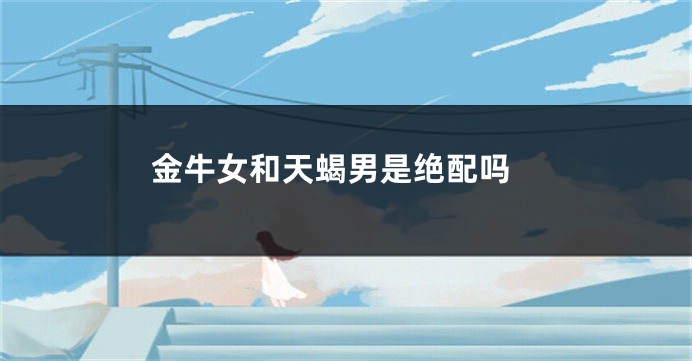  金牛女和天蝎男是绝配吗