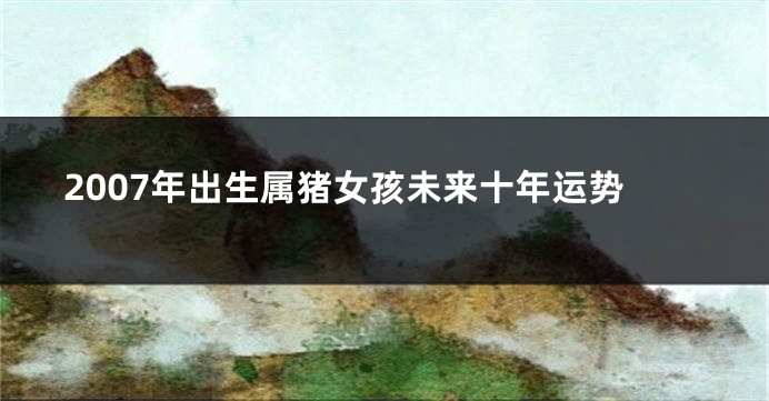 2007年出生属猪女孩未来十年运势
