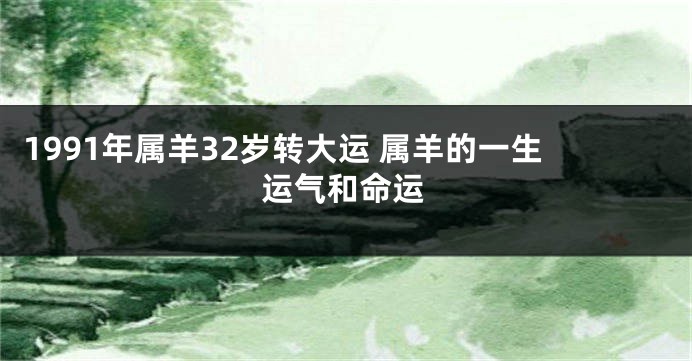 1991年属羊32岁转大运 属羊的一生运气和命运