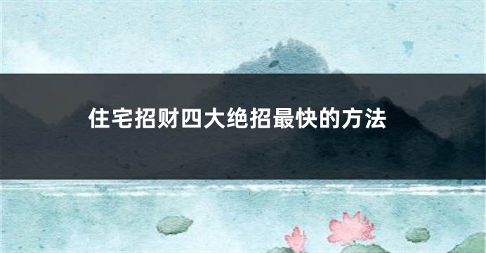 住宅招财四大绝招最快的方法