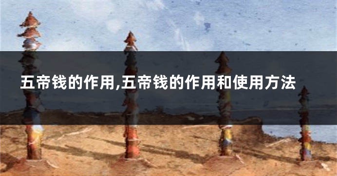 五帝钱的作用,五帝钱的作用和使用方法