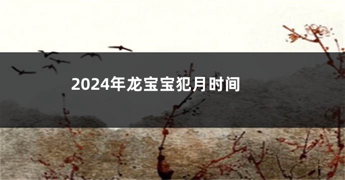 2024年龙宝宝犯月时间