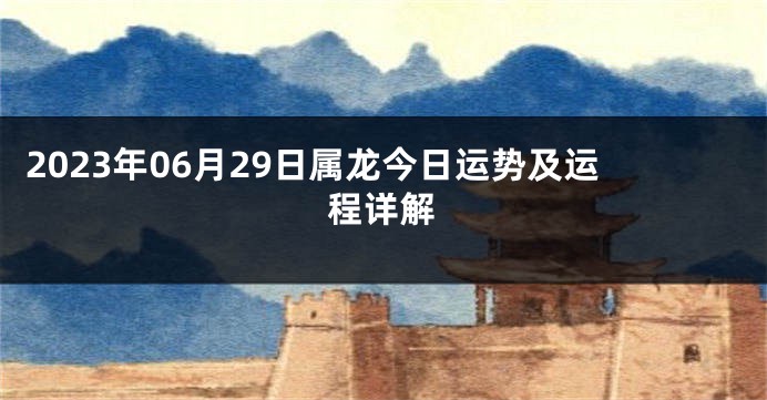 2023年06月29日属龙今日运势及运程详解