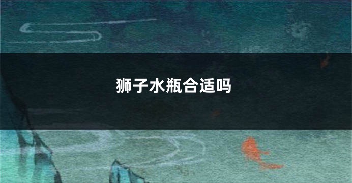 狮子水瓶合适吗