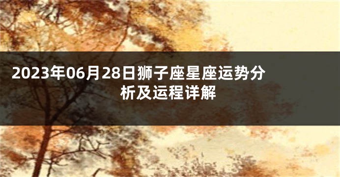 2023年06月28日狮子座星座运势分析及运程详解