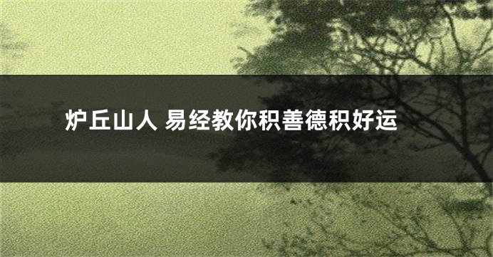 炉丘山人 易经教你积善德积好运