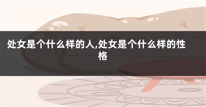 处女是个什么样的人,处女是个什么样的性格