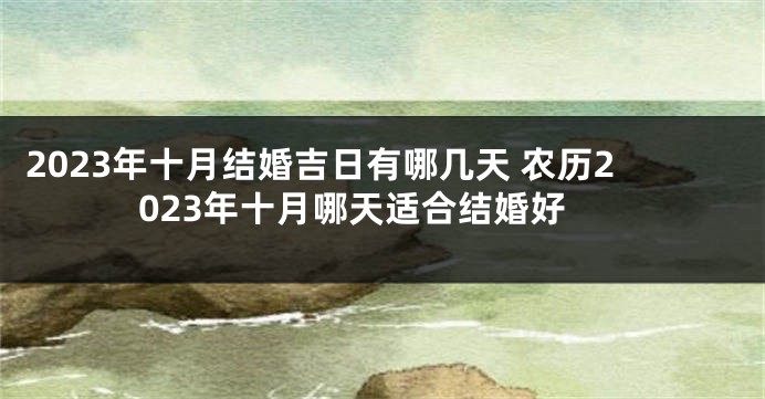 2023年十月结婚吉日有哪几天 农历2023年十月哪天适合结婚好