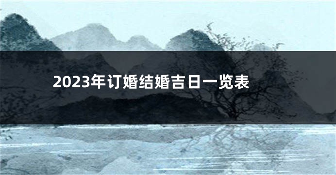 2023年订婚结婚吉日一览表