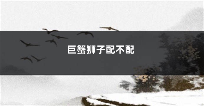 巨蟹狮子配不配