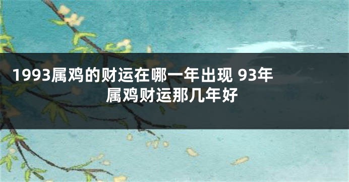 1993属鸡的财运在哪一年出现 93年属鸡财运那几年好
