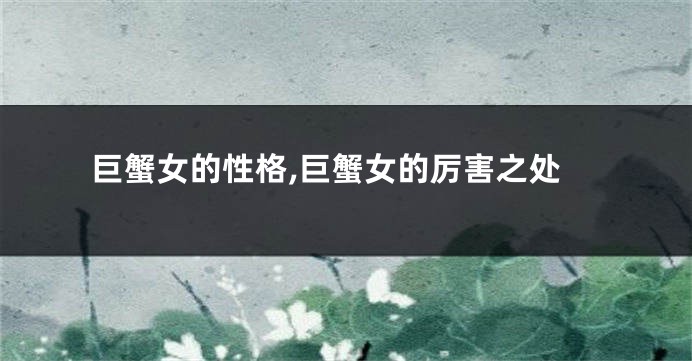 巨蟹女的性格,巨蟹女的厉害之处