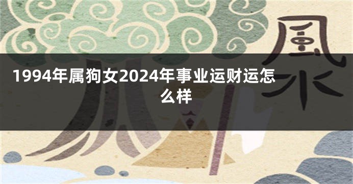 1994年属狗女2024年事业运财运怎么样