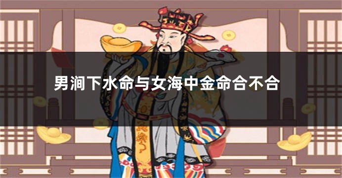 男涧下水命与女海中金命合不合
