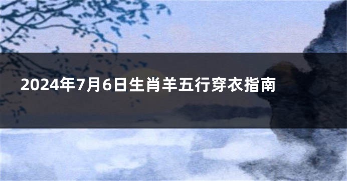 2024年7月6日生肖羊五行穿衣指南