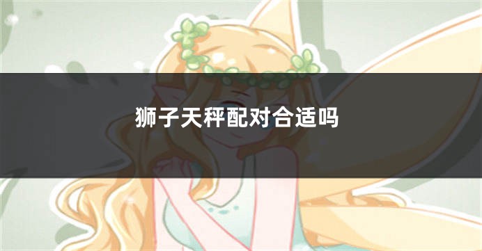 狮子天秤配对合适吗