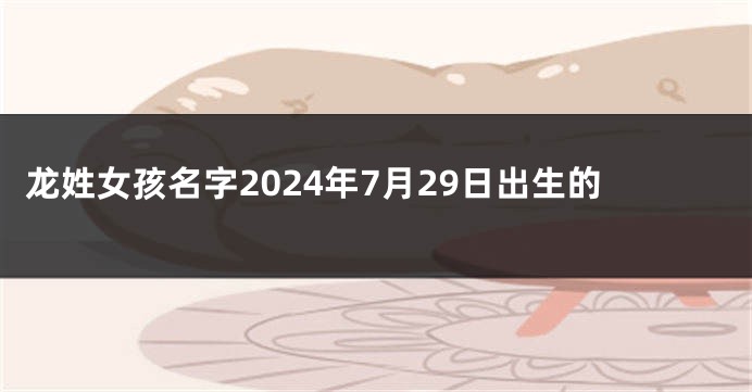 龙姓女孩名字2024年7月29日出生的