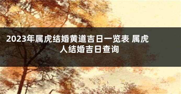 2023年属虎结婚黄道吉日一览表 属虎人结婚吉日查询