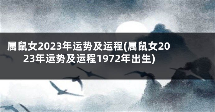 属鼠女2023年运势及运程(属鼠女2023年运势及运程1972年出生)