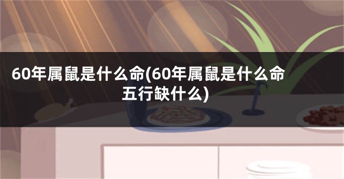60年属鼠是什么命(60年属鼠是什么命五行缺什么)