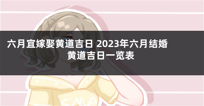 六月宜嫁娶黄道吉日 2023年六月结婚黄道吉日一览表