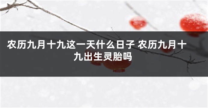 农历九月十九这一天什么日子 农历九月十九出生灵胎吗