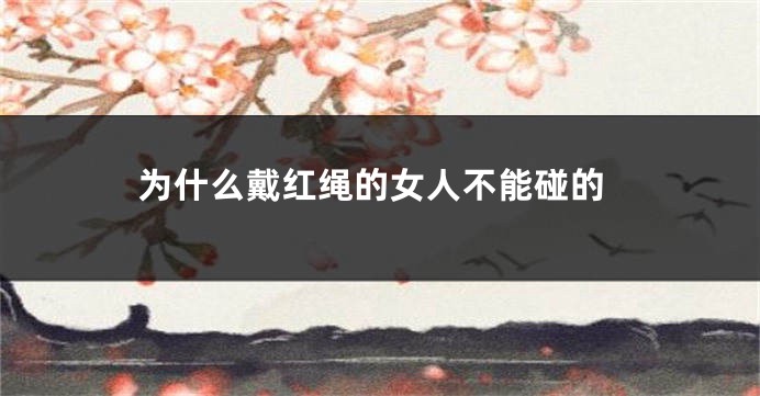 为什么戴红绳的女人不能碰的