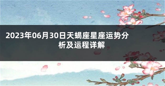 2023年06月30日天蝎座星座运势分析及运程详解