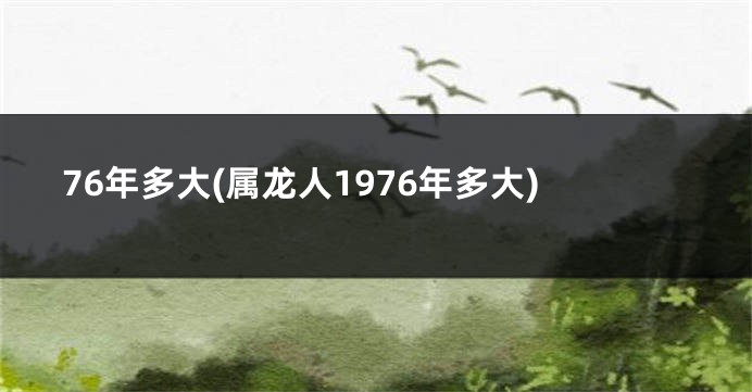 76年多大(属龙人1976年多大)