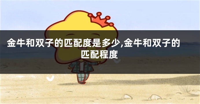金牛和双子的匹配度是多少,金牛和双子的匹配程度