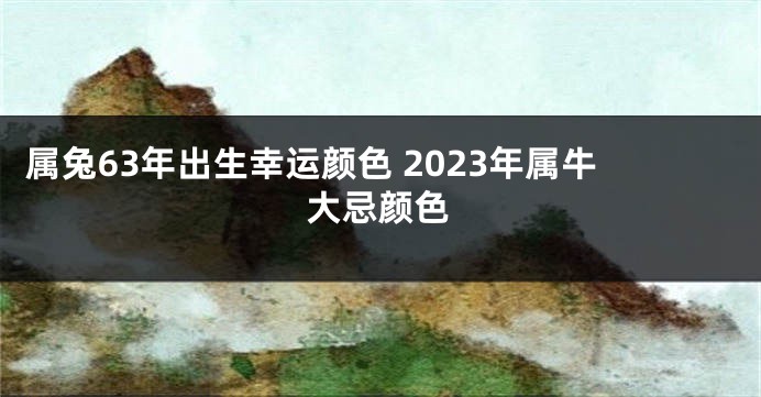 属兔63年出生幸运颜色 2023年属牛大忌颜色