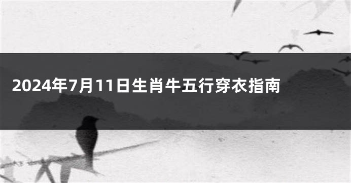 2024年7月11日生肖牛五行穿衣指南