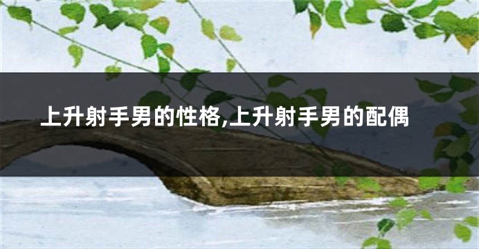 上升射手男的性格,上升射手男的配偶