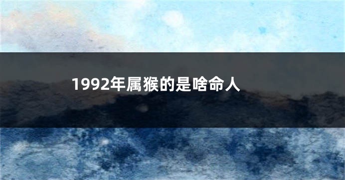 1992年属猴的是啥命人