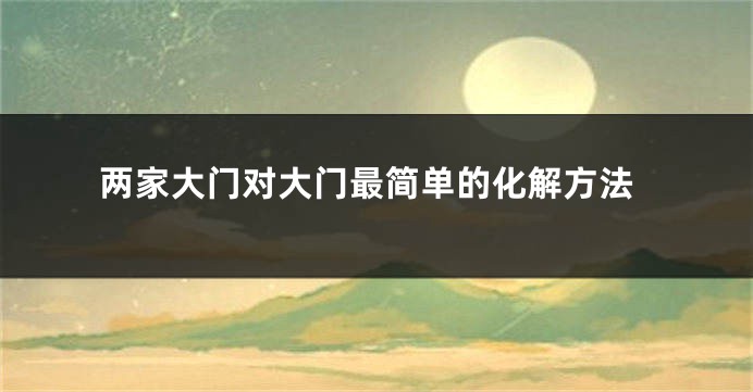 两家大门对大门最简单的化解方法