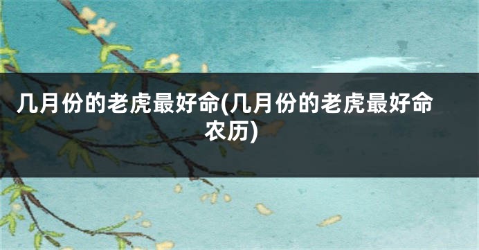 几月份的老虎最好命(几月份的老虎最好命农历)