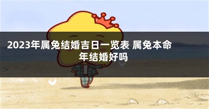 2023年属兔结婚吉日一览表 属兔本命年结婚好吗