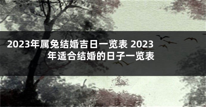 2023年属兔结婚吉日一览表 2023年适合结婚的日子一览表