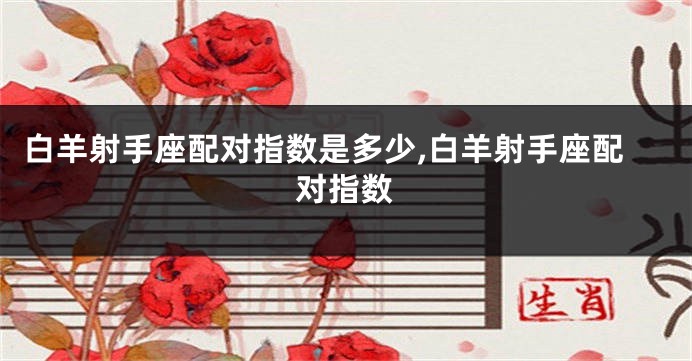 白羊射手座配对指数是多少,白羊射手座配对指数