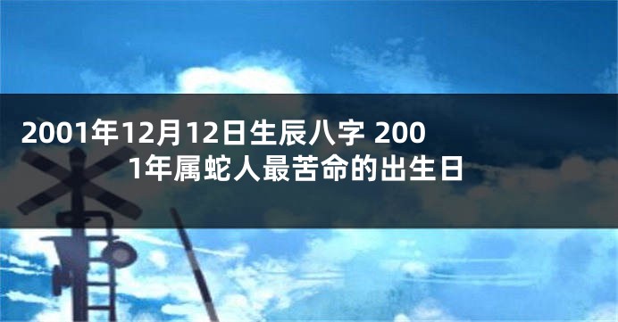 2001年12月12日生辰八字 2001年属蛇人最苦命的出生日